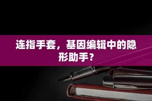 连指手套，基因编辑中的隐形助手？