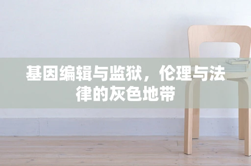基因编辑与监狱，伦理与法律的灰色地带