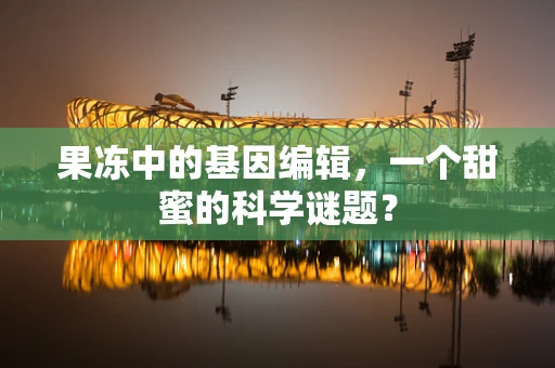 果冻中的基因编辑，一个甜蜜的科学谜题？