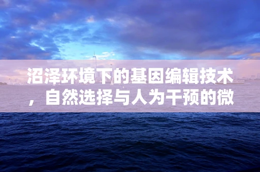 沼泽环境下的基因编辑技术，自然选择与人为干预的微妙平衡？