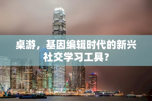 桌游，基因编辑时代的新兴社交学习工具？