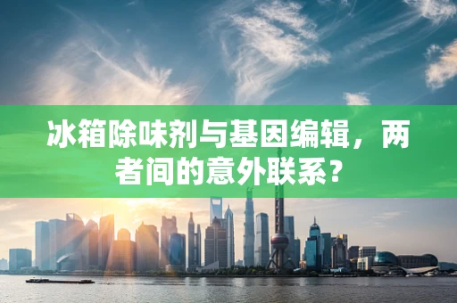 冰箱除味剂与基因编辑，两者间的意外联系？