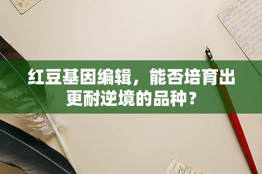红豆基因编辑，能否培育出更耐逆境的品种？