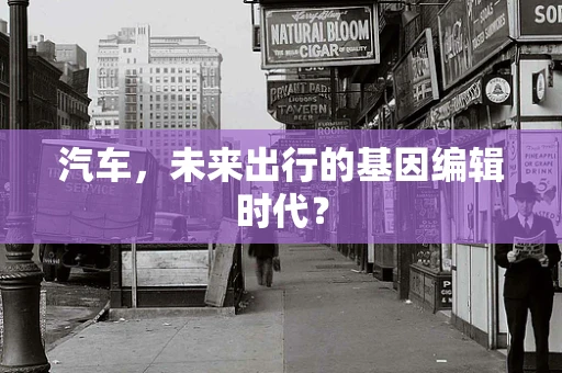 汽车，未来出行的基因编辑时代？