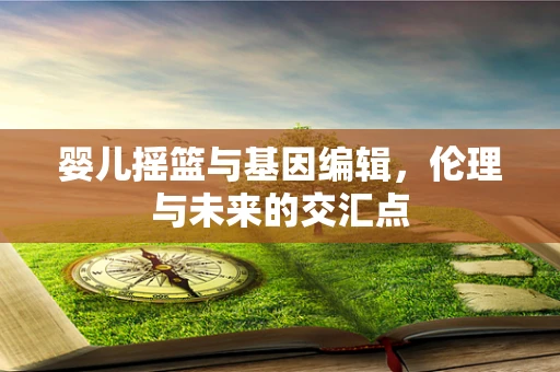 婴儿摇篮与基因编辑，伦理与未来的交汇点