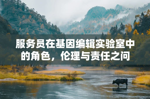 服务员在基因编辑实验室中的角色，伦理与责任之问