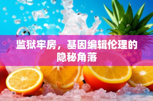 监狱牢房，基因编辑伦理的隐秘角落