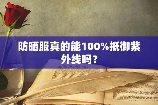 防晒服真的能100%抵御紫外线吗？