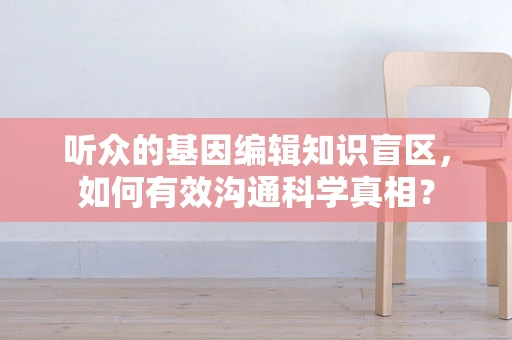 听众的基因编辑知识盲区，如何有效沟通科学真相？