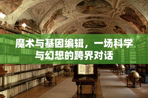 魔术与基因编辑，一场科学与幻想的跨界对话