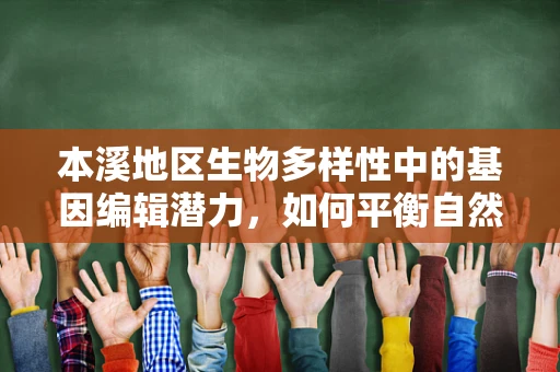 本溪地区生物多样性中的基因编辑潜力，如何平衡自然与科技？