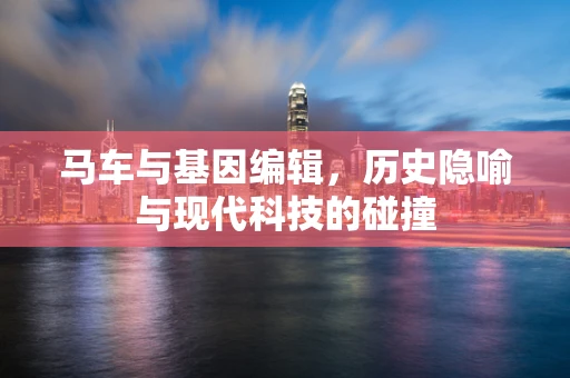 马车与基因编辑，历史隐喻与现代科技的碰撞