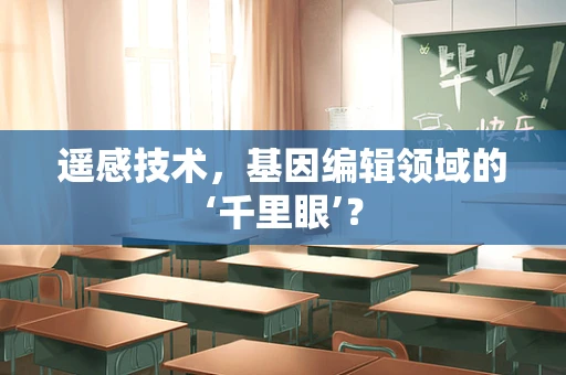 遥感技术，基因编辑领域的‘千里眼’？