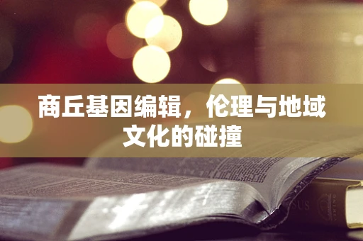商丘基因编辑，伦理与地域文化的碰撞