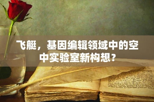 飞艇，基因编辑领域中的空中实验室新构想？