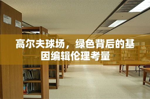 高尔夫球场，绿色背后的基因编辑伦理考量