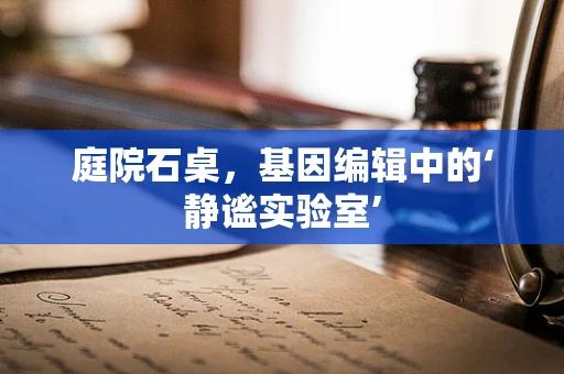 庭院石桌，基因编辑中的‘静谧实验室’