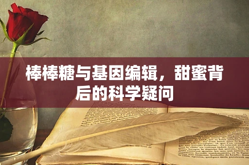 棒棒糖与基因编辑，甜蜜背后的科学疑问