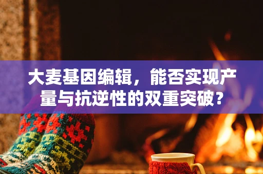 大麦基因编辑，能否实现产量与抗逆性的双重突破？