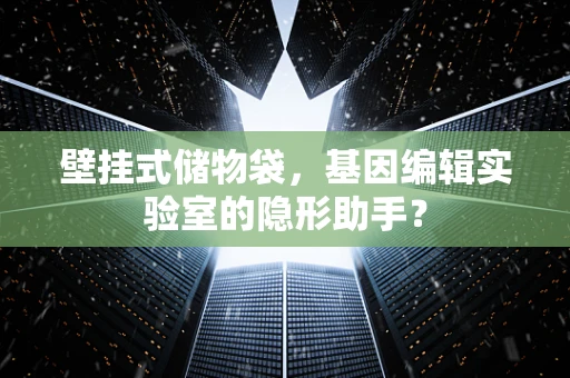 壁挂式储物袋，基因编辑实验室的隐形助手？