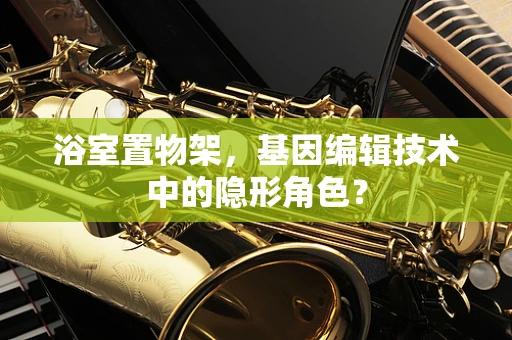 浴室置物架，基因编辑技术中的隐形角色？