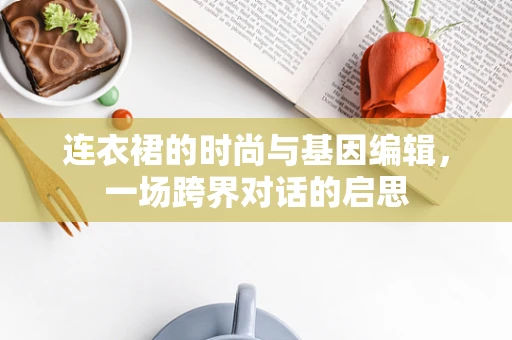 连衣裙的时尚与基因编辑，一场跨界对话的启思