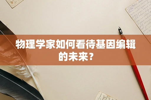 物理学家如何看待基因编辑的未来？