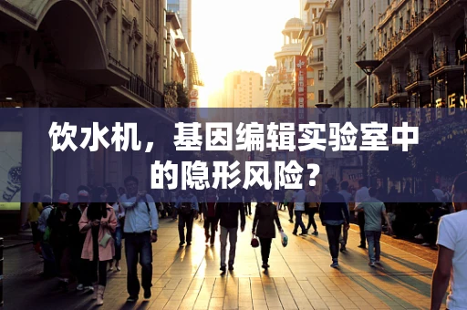 饮水机，基因编辑实验室中的隐形风险？