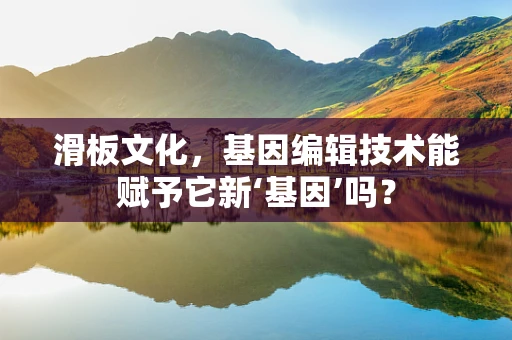 滑板文化，基因编辑技术能赋予它新‘基因’吗？