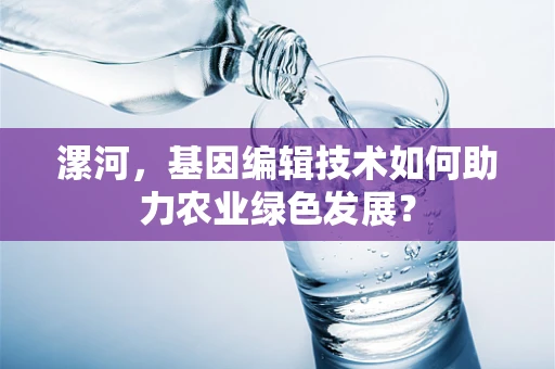 漯河，基因编辑技术如何助力农业绿色发展？