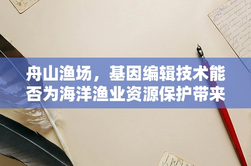 舟山渔场，基因编辑技术能否为海洋渔业资源保护带来新希望？