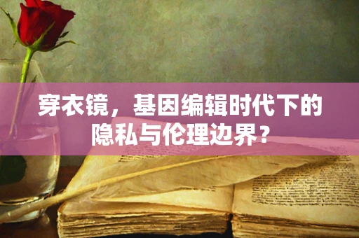 穿衣镜，基因编辑时代下的隐私与伦理边界？