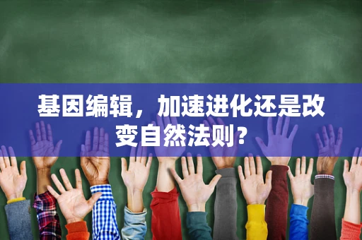 基因编辑，加速进化还是改变自然法则？