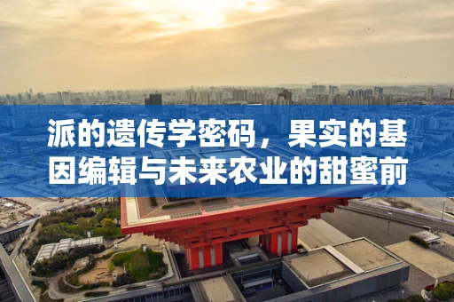 派的遗传学密码，果实的基因编辑与未来农业的甜蜜前景