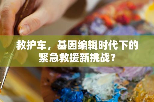 救护车，基因编辑时代下的紧急救援新挑战？