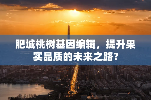 肥城桃树基因编辑，提升果实品质的未来之路？