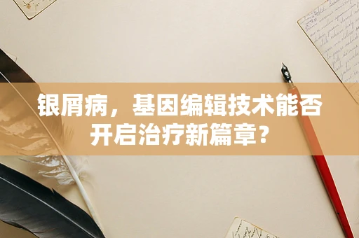 银屑病，基因编辑技术能否开启治疗新篇章？