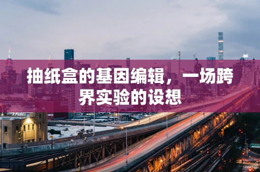 抽纸盒的基因编辑，一场跨界实验的设想