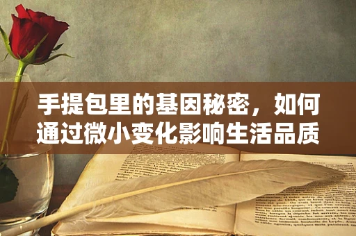 手提包里的基因秘密，如何通过微小变化影响生活品质？