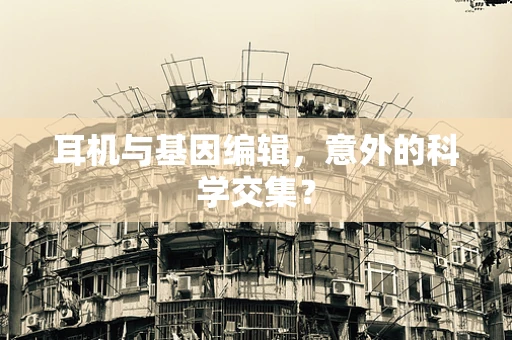 耳机与基因编辑，意外的科学交集？