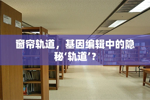窗帘轨道，基因编辑中的隐秘‘轨道’？