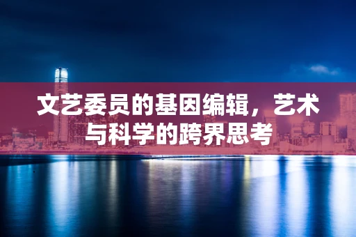 文艺委员的基因编辑，艺术与科学的跨界思考