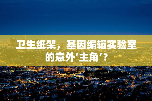 卫生纸架，基因编辑实验室的意外‘主角’？