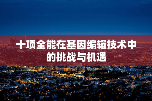 十项全能在基因编辑技术中的挑战与机遇