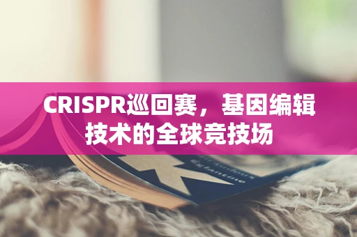 CRISPR巡回赛，基因编辑技术的全球竞技场