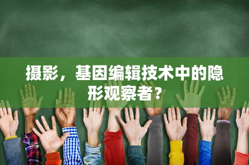 摄影，基因编辑技术中的隐形观察者？