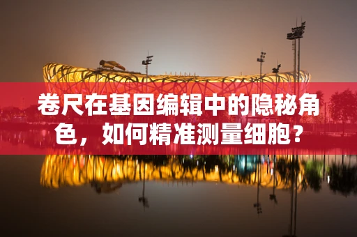 卷尺在基因编辑中的隐秘角色，如何精准测量细胞？