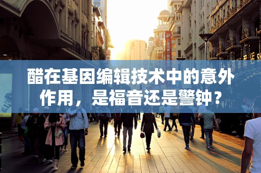 醋在基因编辑技术中的意外作用，是福音还是警钟？