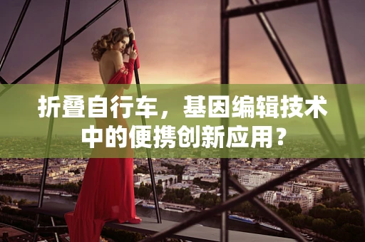 折叠自行车，基因编辑技术中的便携创新应用？