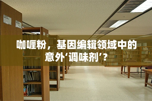 咖喱粉，基因编辑领域中的意外‘调味剂’？